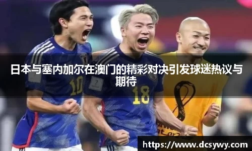 日本与塞内加尔在澳门的精彩对决引发球迷热议与期待