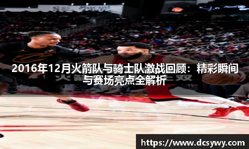 2016年12月火箭队与骑士队激战回顾：精彩瞬间与赛场亮点全解析