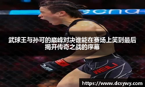 武球王与孙可的巅峰对决谁能在赛场上笑到最后揭开传奇之战的序幕